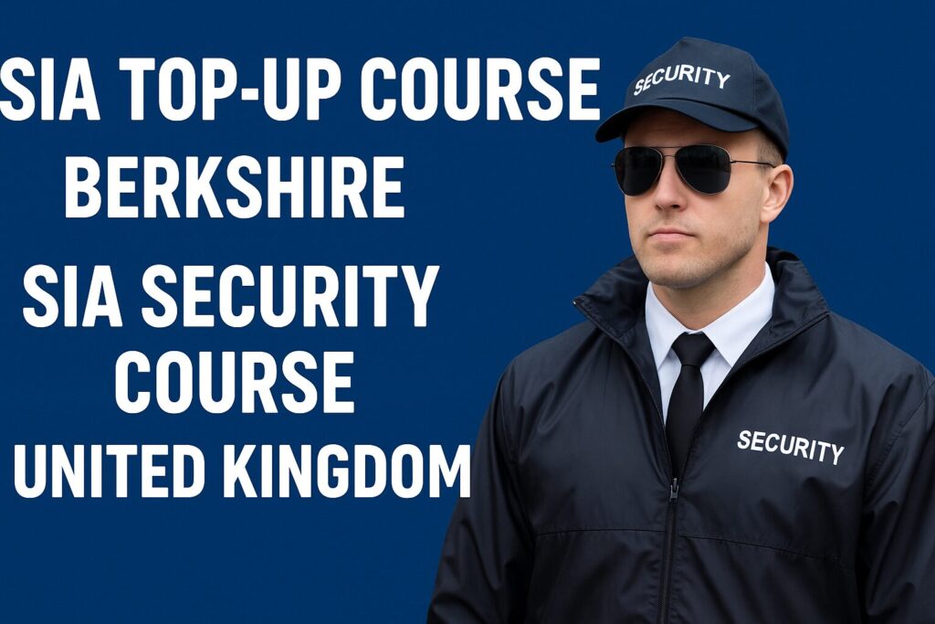 SIA Top-Up Course Berkshire & SIA Security Course United Kingdom – Start Your Security Career Today